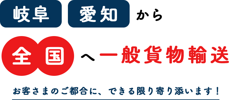 岐阜 愛知から全国へ一般貨物輸送 お客さまのご都合に、できる限り寄り添います！
